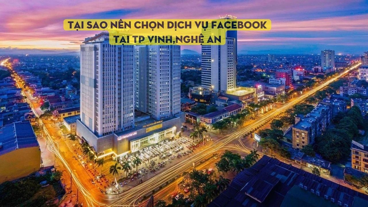 Tại sao nên chọn Dịch Vụ Facebook tại TP Vinh
